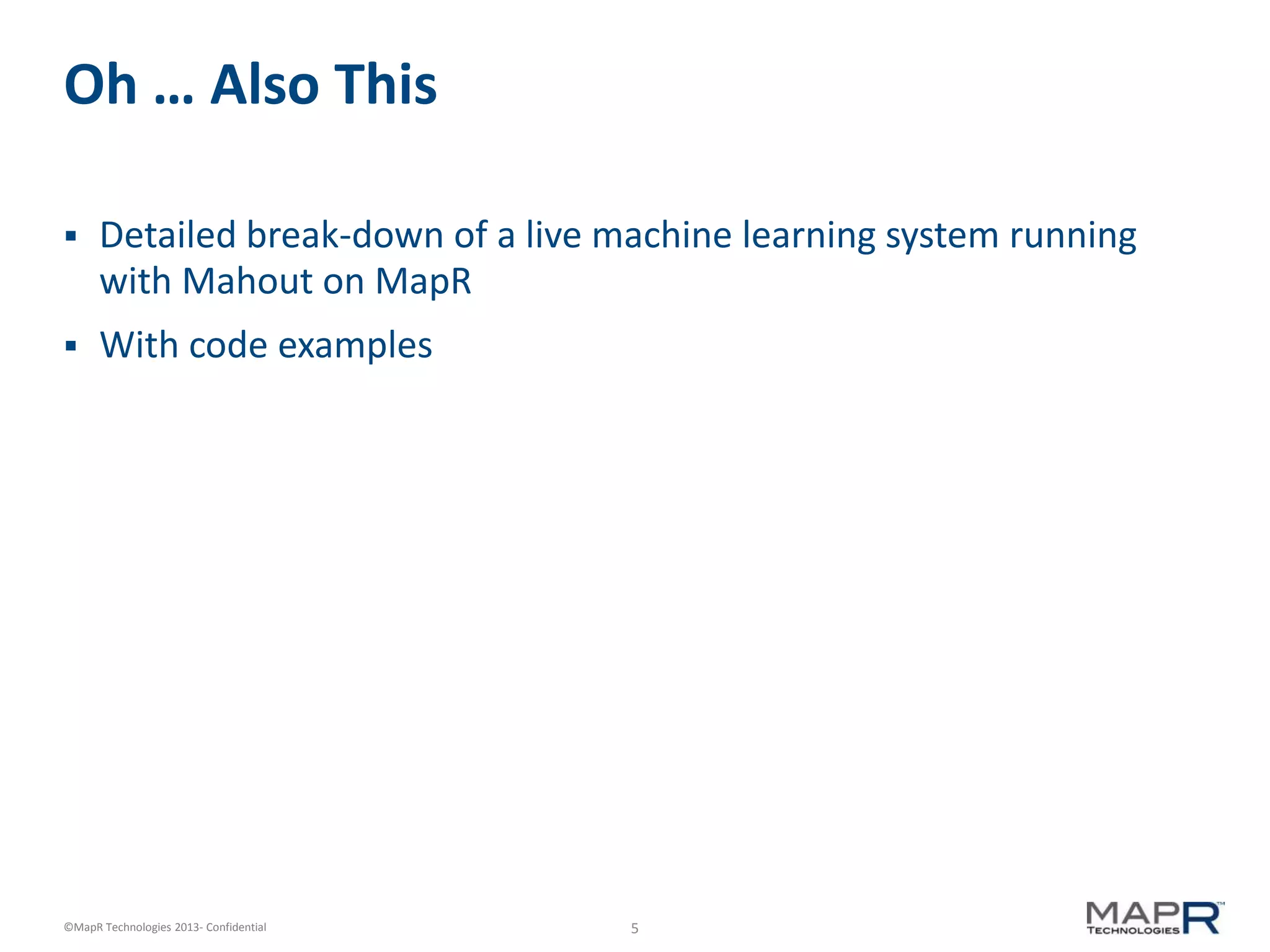 5©MapR Technologies 2013- Confidential
Oh … Also This
 Detailed break-down of a live machine learning system running
with Mahout on MapR
 With code examples
 