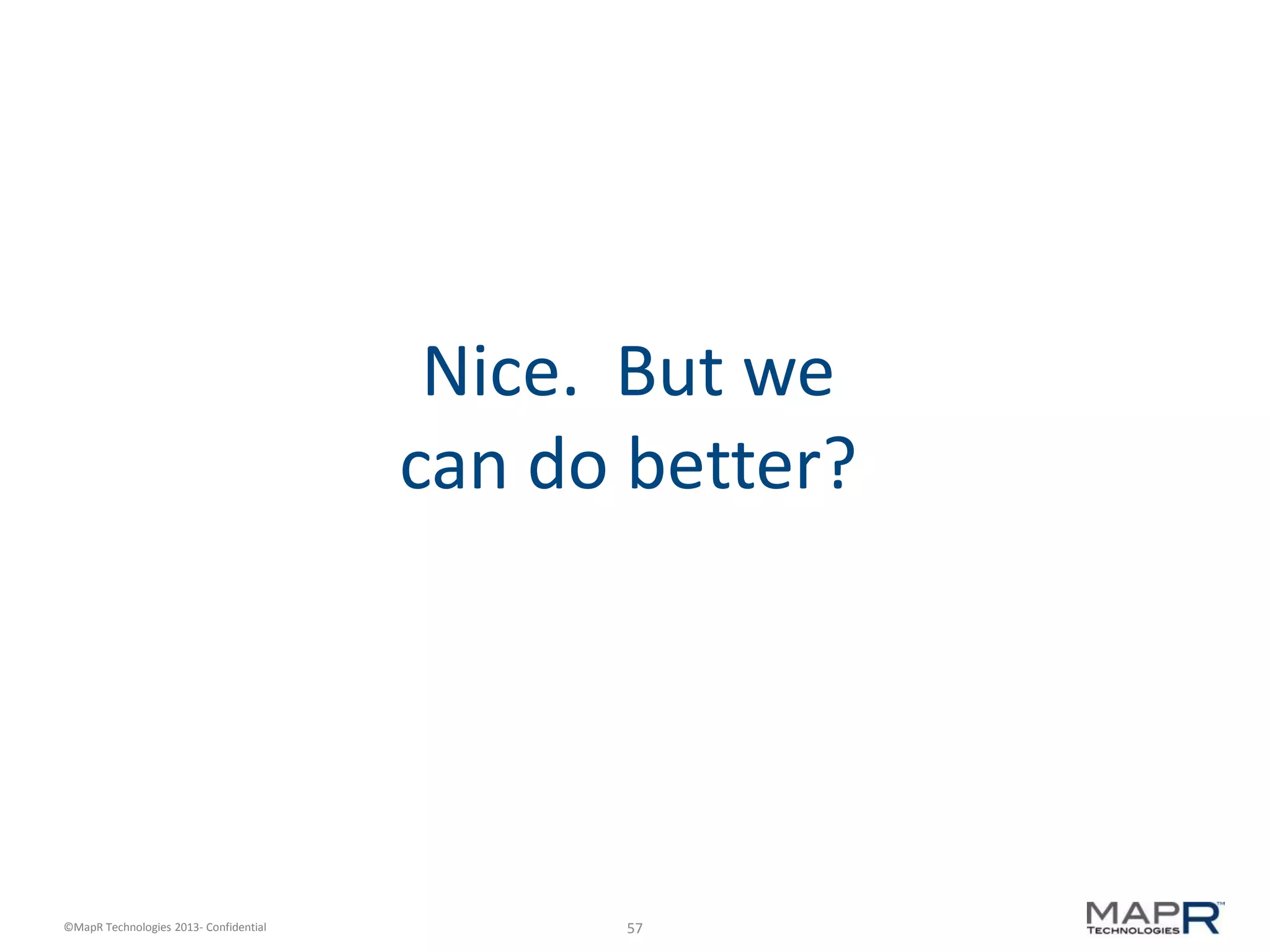 57©MapR Technologies 2013- Confidential
Nice. But we
can do better?
 