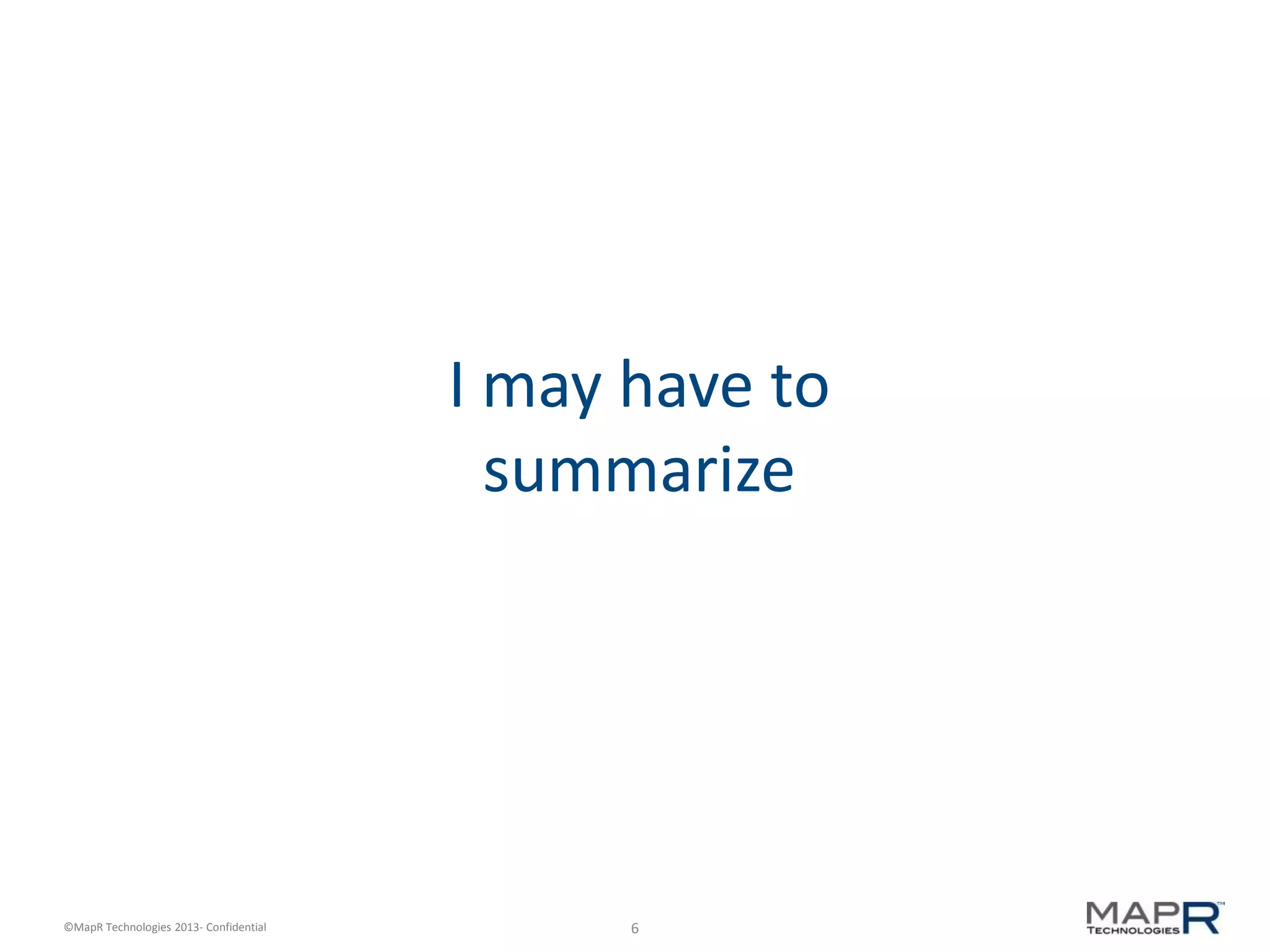 6©MapR Technologies 2013- Confidential
I may have to
summarize
 