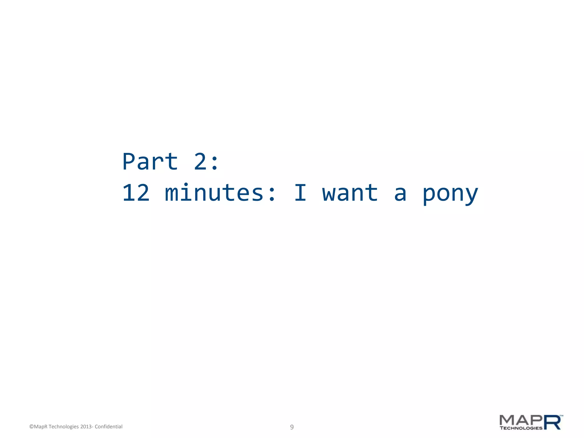 9©MapR Technologies 2013- Confidential
Part 2:
12 minutes: I want a pony
 