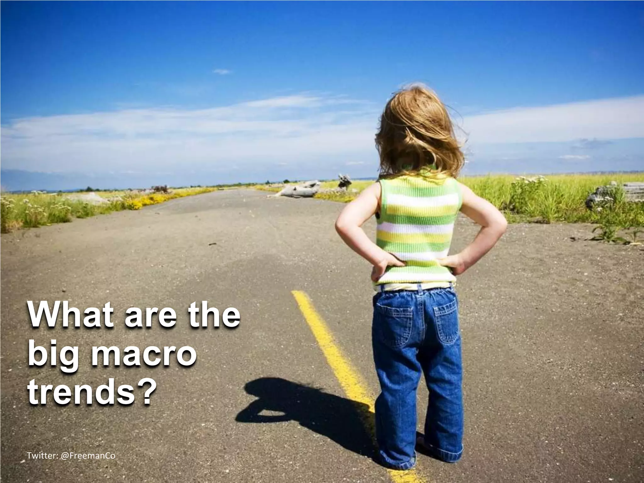 What are the
big macro
trends?
Twitter: @FreemanCo
 