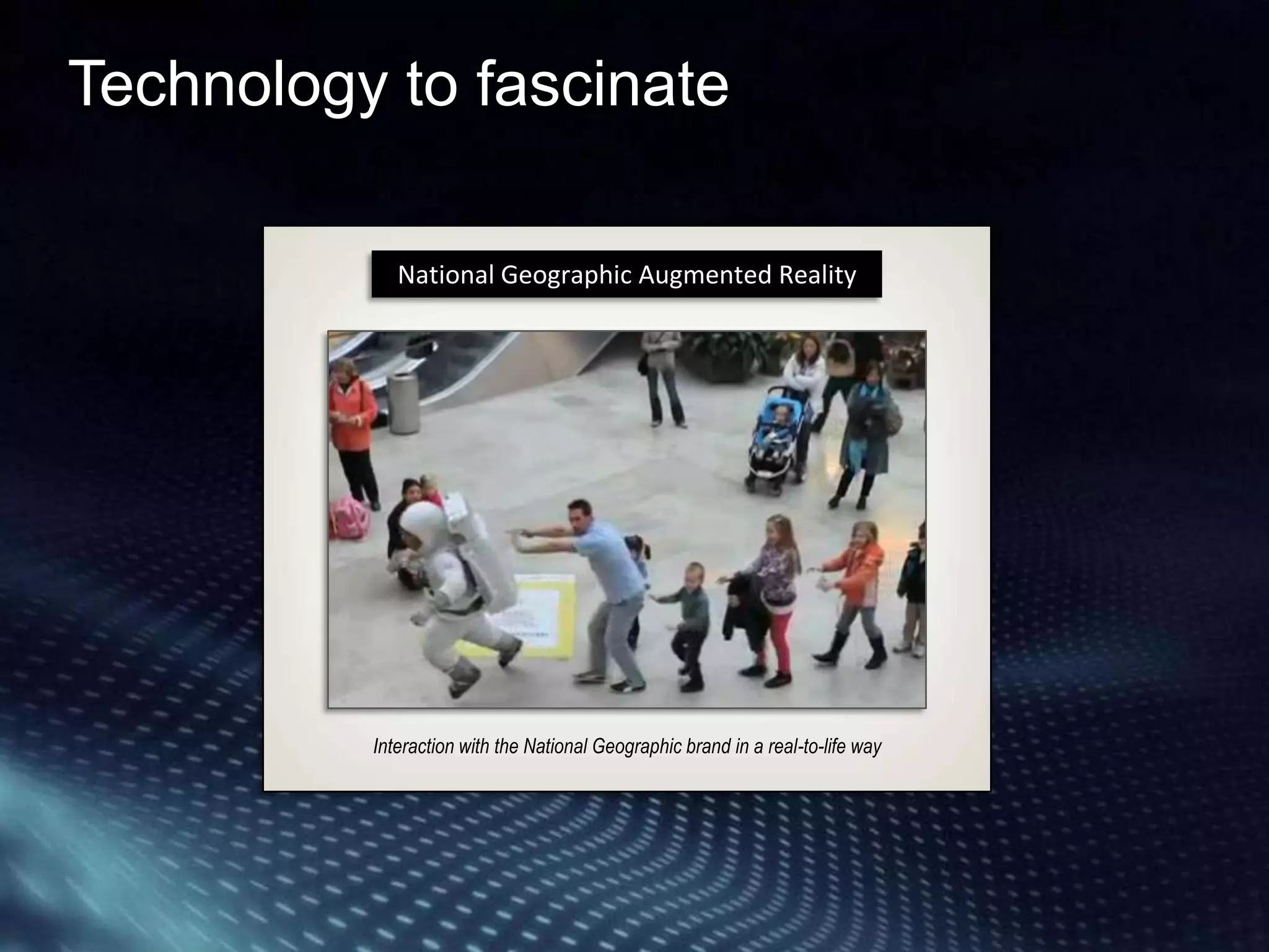 Technology to fascinate

             National Geographic Augmented Reality




          Interaction with the National Geographic brand in a real-to-life way
 