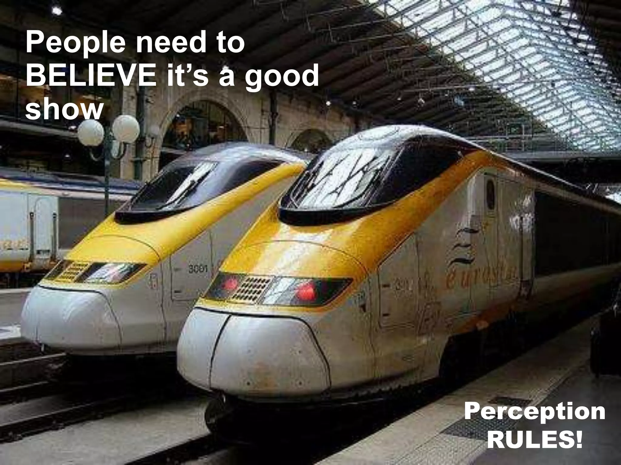 People need to
BELIEVE it’s a good
show




                      Perception
                       RULES!
 