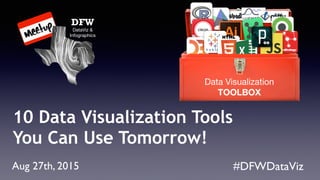 #DFWDataViz
10 Data Visualization Tools
You Can Use Tomorrow!
Aug 27th, 2015
DFW
DataViz &
Infographics
Data Visualization
TOOLBOX
 
