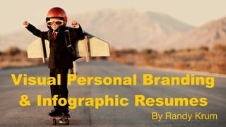 Visual Personal Branding
& Infographic Resumes
By Randy Krum
 