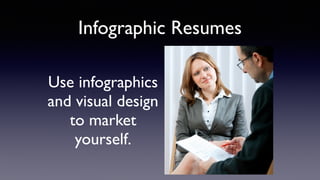 Infographic Resume
“A visual account of an individual’s history and abilities
that uses data visualization design to communicate key
portions of a job candidate’s skills, history, education, or
other relevant information.”
Cool Infographics
By Randy Krum
DEFINITION:
 