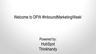 Welcome to DFW #InboundMarketingWeek!
Powered by:
HubSpot
Thinkhandy
 