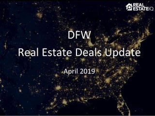 DFW
Real Estate Deals Update
April 2019
 