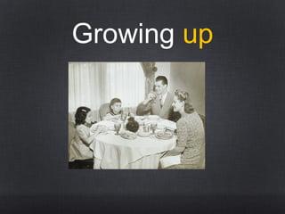 Growing up
 