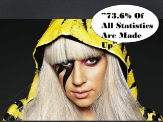 ”73.6% Of
All Statistics
Are Made
Up”
 