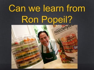 Can we learn from
Ron Popeil?
 