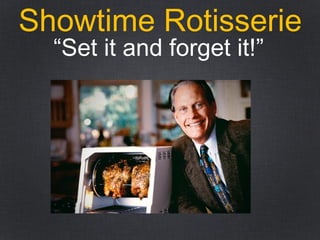 Showtime Rotisserie
“Set it and forget it!”
 