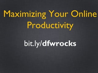 Maximizing Your Online
Productivity
bit.ly/dfwrocks
 