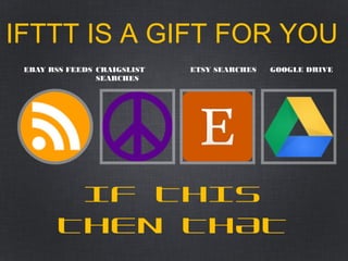 CRAIGSLIST
SEARCHES
ETSY SEARCHES GOOGLE DRIVEEBAY RSS FEEDS
IFTTT IS A GIFT FOR YOU
IF THIS
THEN THAT
 