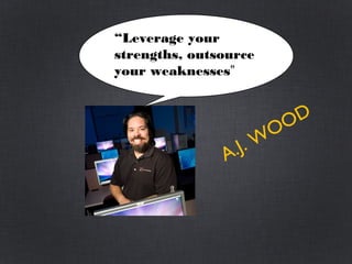 A.J. WOOD
“Leverage your
strengths, outsource
your weaknesses”
 