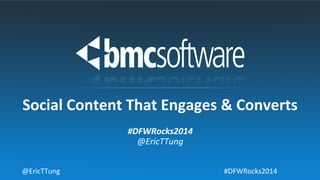 #DFWRocks2014	
  
@EricTTung	
  
Social	
  Content	
  That	
  Engages	
  &	
  Converts	
  
@EricTTung	
   #DFWRocks2014	
  
 