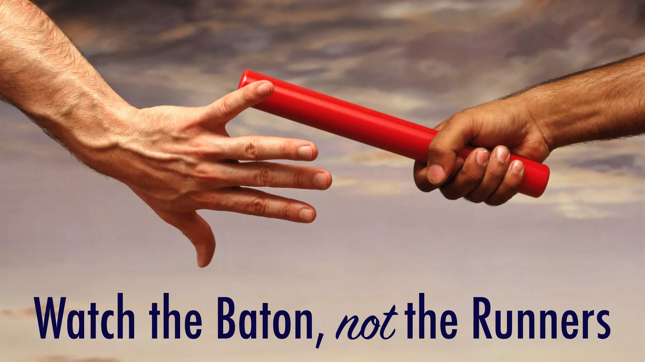 Watch the Baton, not the Runners
 