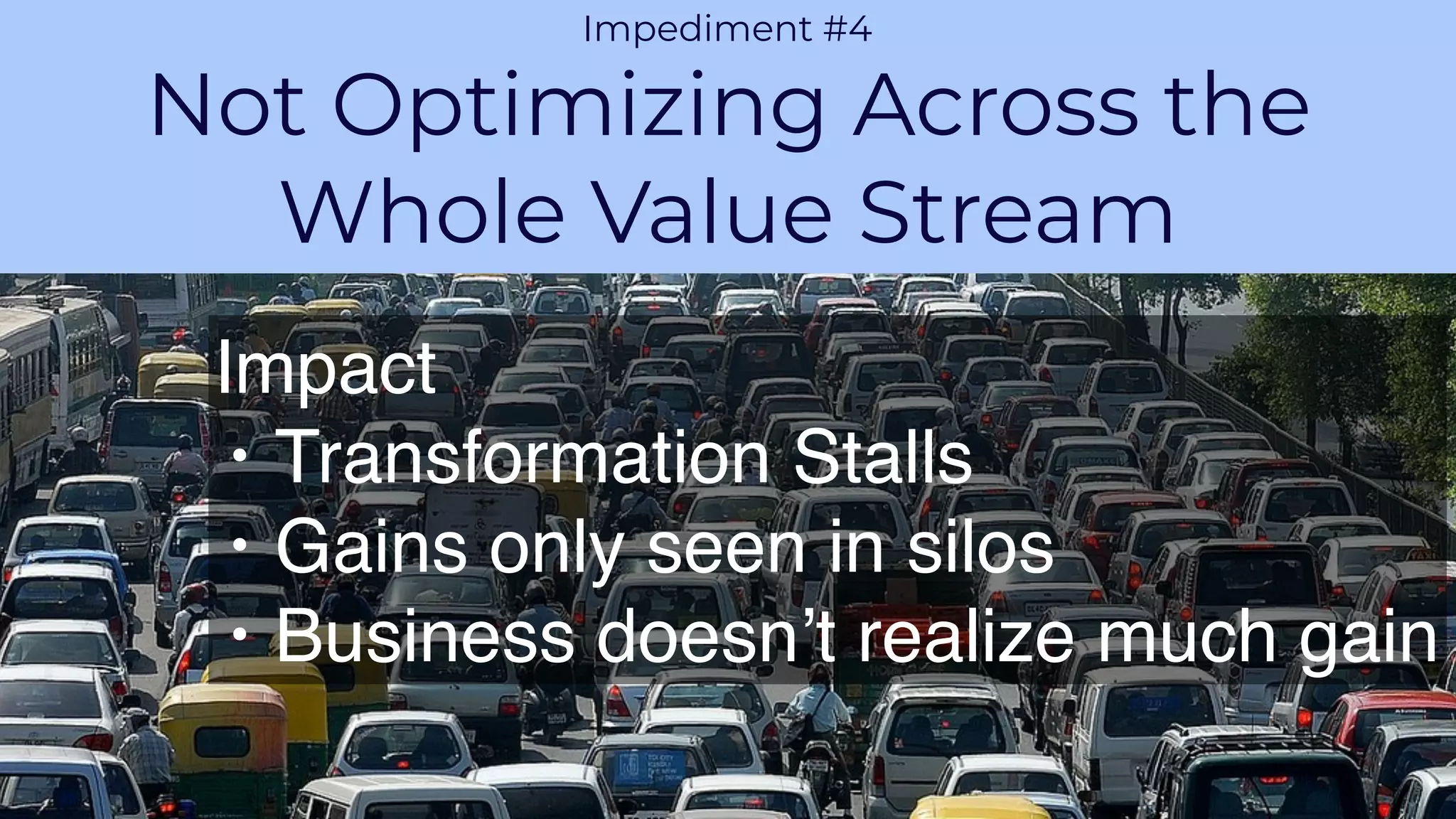 PROPRIETARY AND CONFIDENTIALAGILE VELOCITY ACCELERATE AGILITY
CHALLENGE 1
Impediment #4
Not Optimizing Across the
Whole Value Stream
Impact
• Transformation Stalls
• Gains only seen in silos
• Business doesn’t realize much gain
 