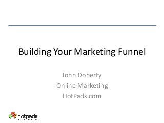 Building Your Marketing Funnel
John Doherty
Online Marketing
HotPads.com

 
