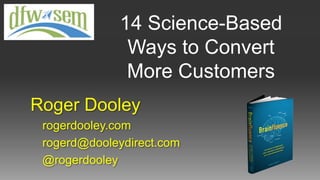 14 Science-Based
Ways to Convert
More Customers
Roger Dooley
rogerdooley.com
rogerd@dooleydirect.com
@rogerdooley
 
