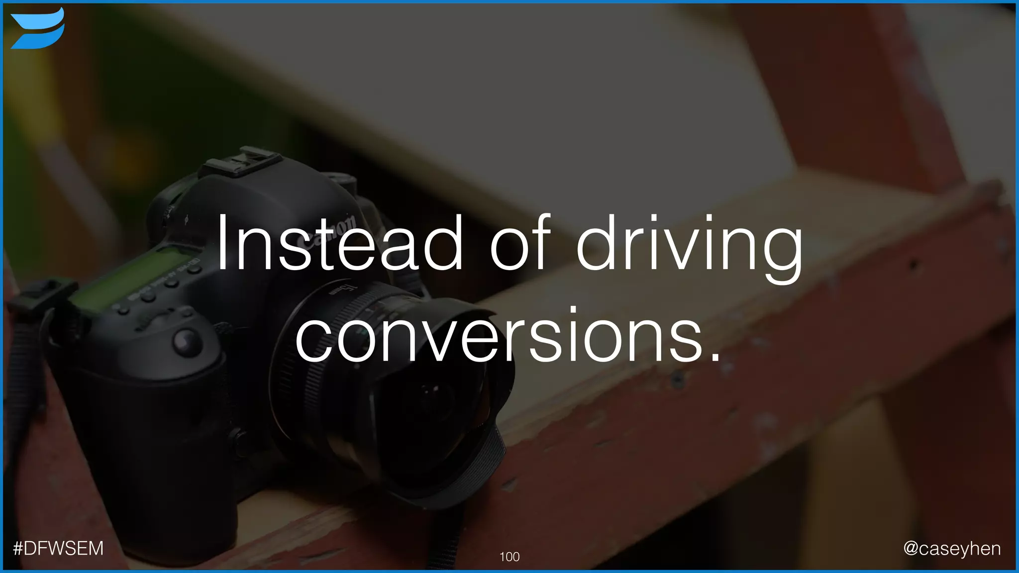 Instead of driving
conversions.
100#DFWSEM @caseyhen
 