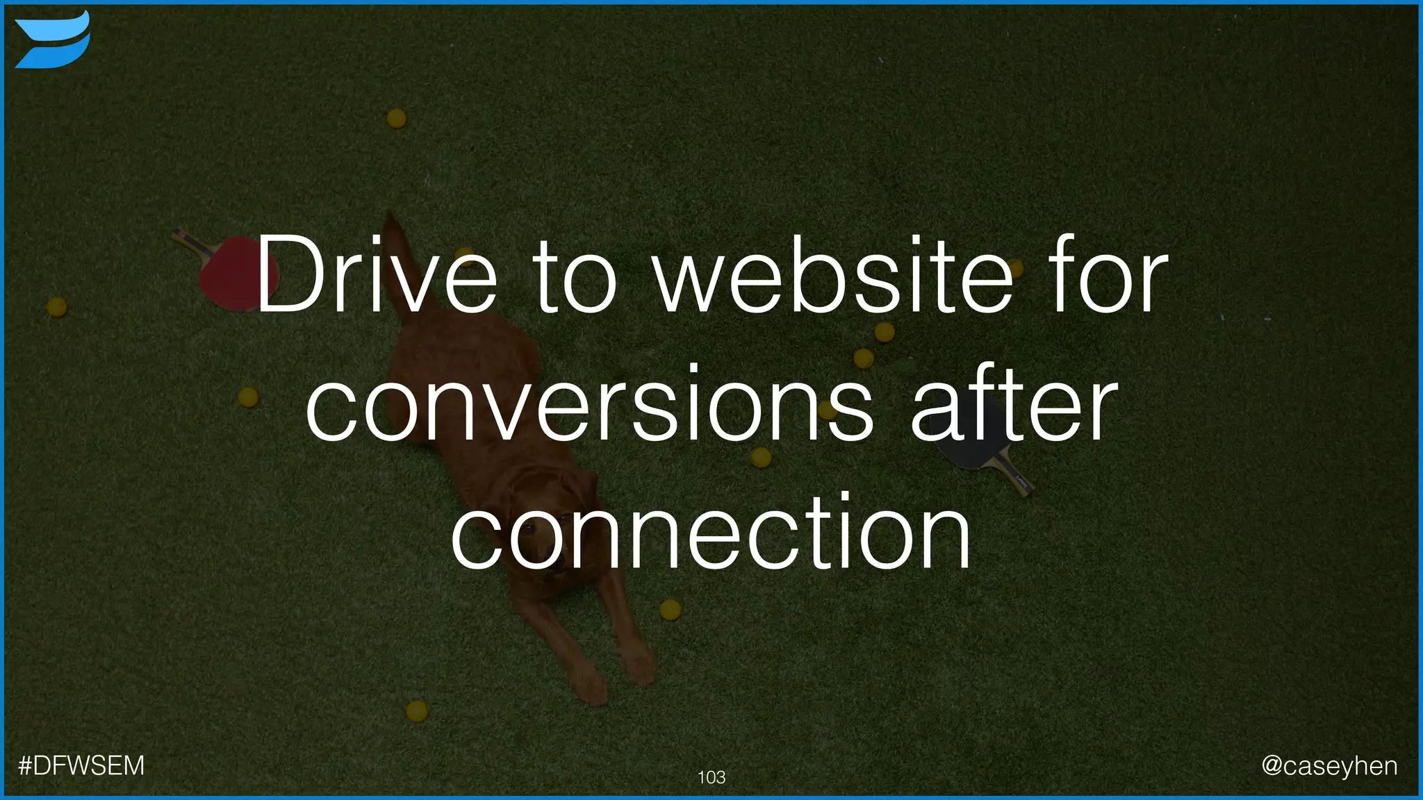 Drive to website for
conversions after
connection
103#DFWSEM @caseyhen
 