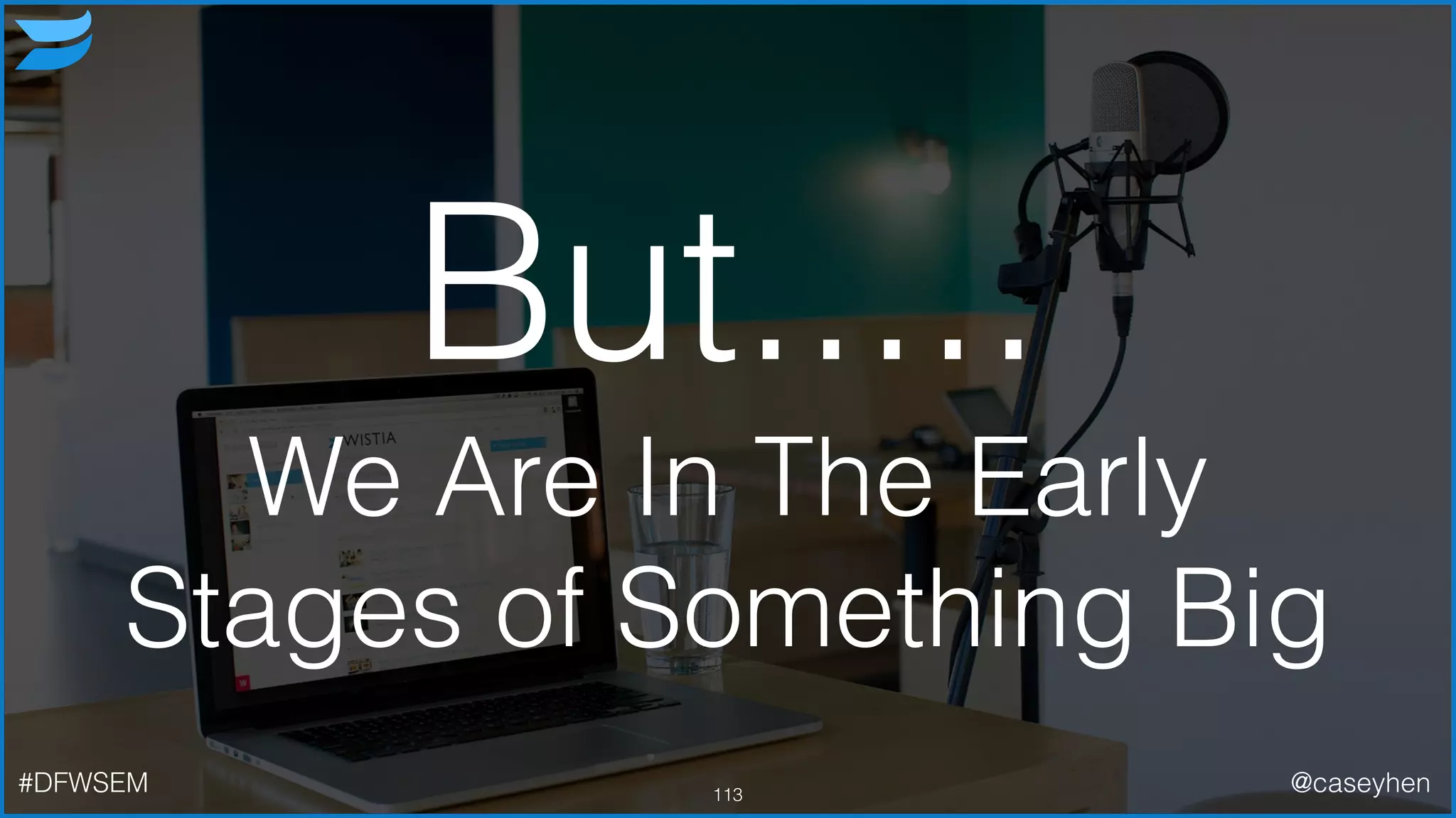 113#DFWSEM @caseyhen
But.....
We Are In The Early
Stages of Something Big
 