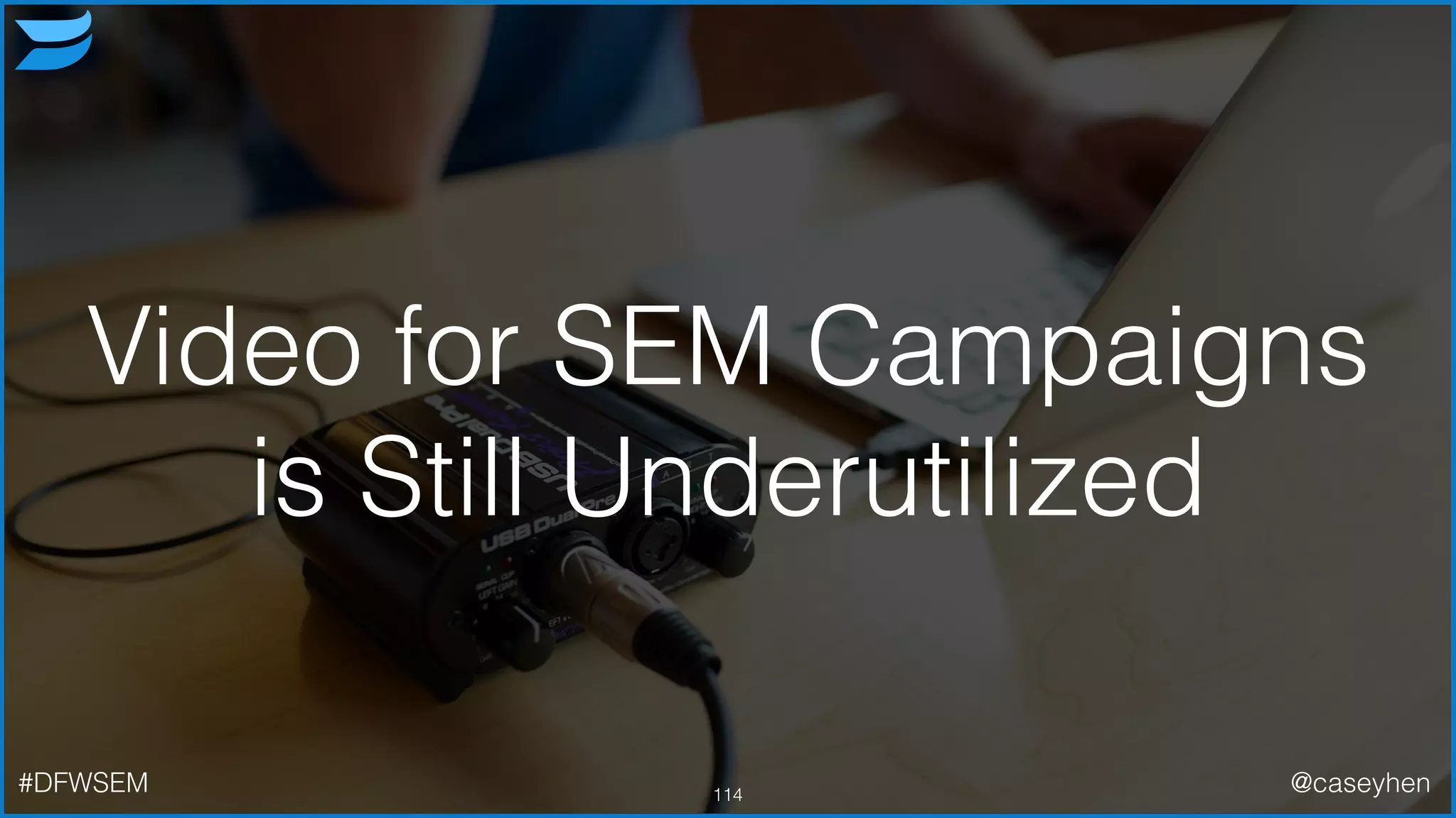 114#DFWSEM @caseyhen
Video for SEM Campaigns
is Still Underutilized
 