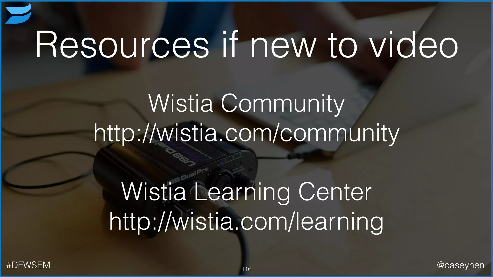 116#DFWSEM @caseyhen
Resources if new to video
!
Wistia Community
http://wistia.com/community
!
Wistia Learning Center
http://wistia.com/learning
 