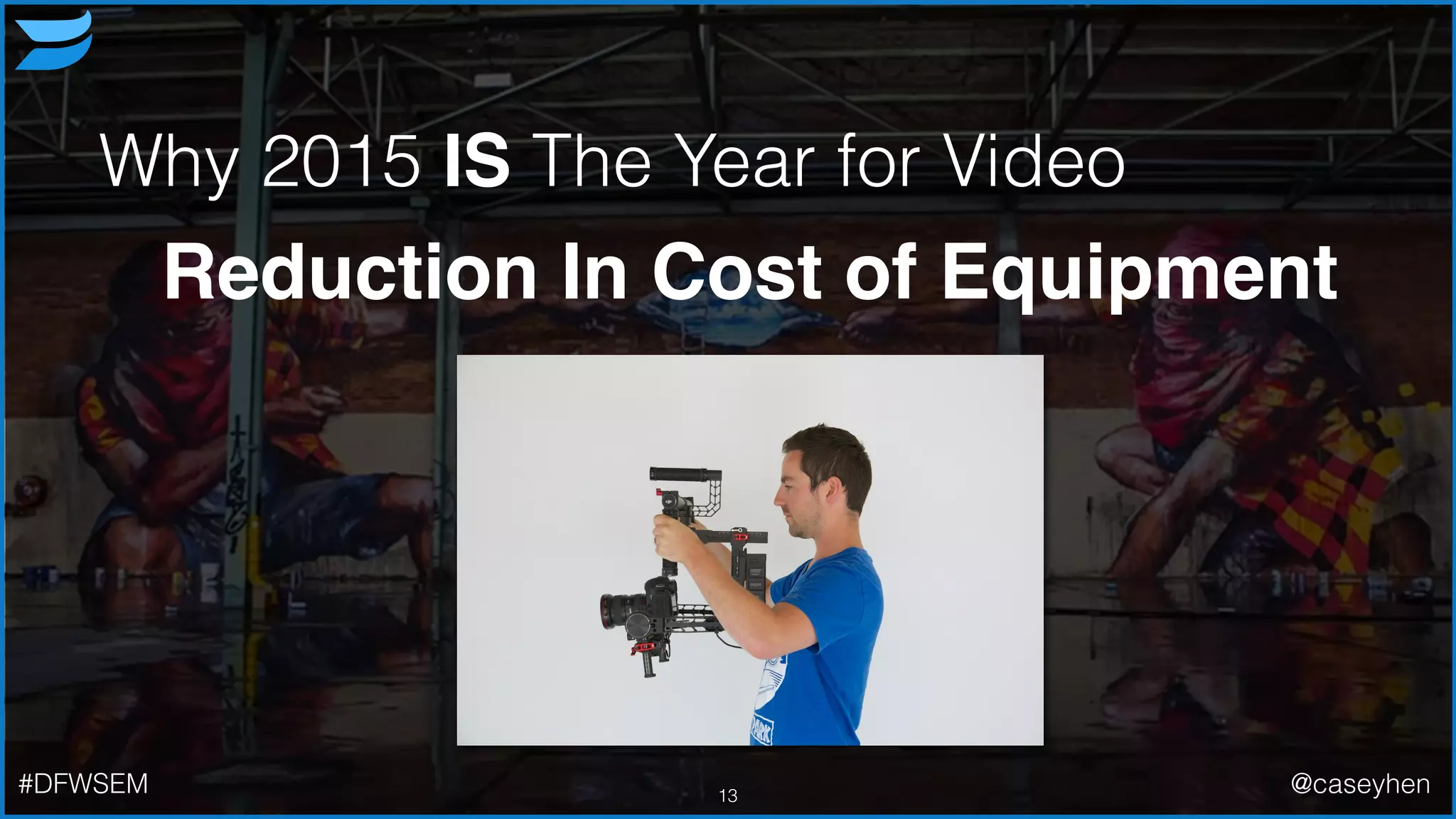 Why 2015 IS The Year for Video
Reduction In Cost of Equipment
13#DFWSEM @caseyhen
 