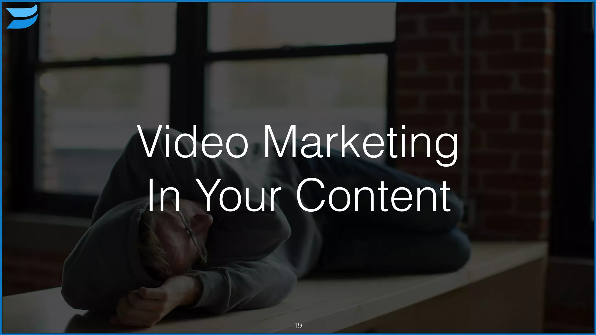 Video Marketing
In Your Content
19
 