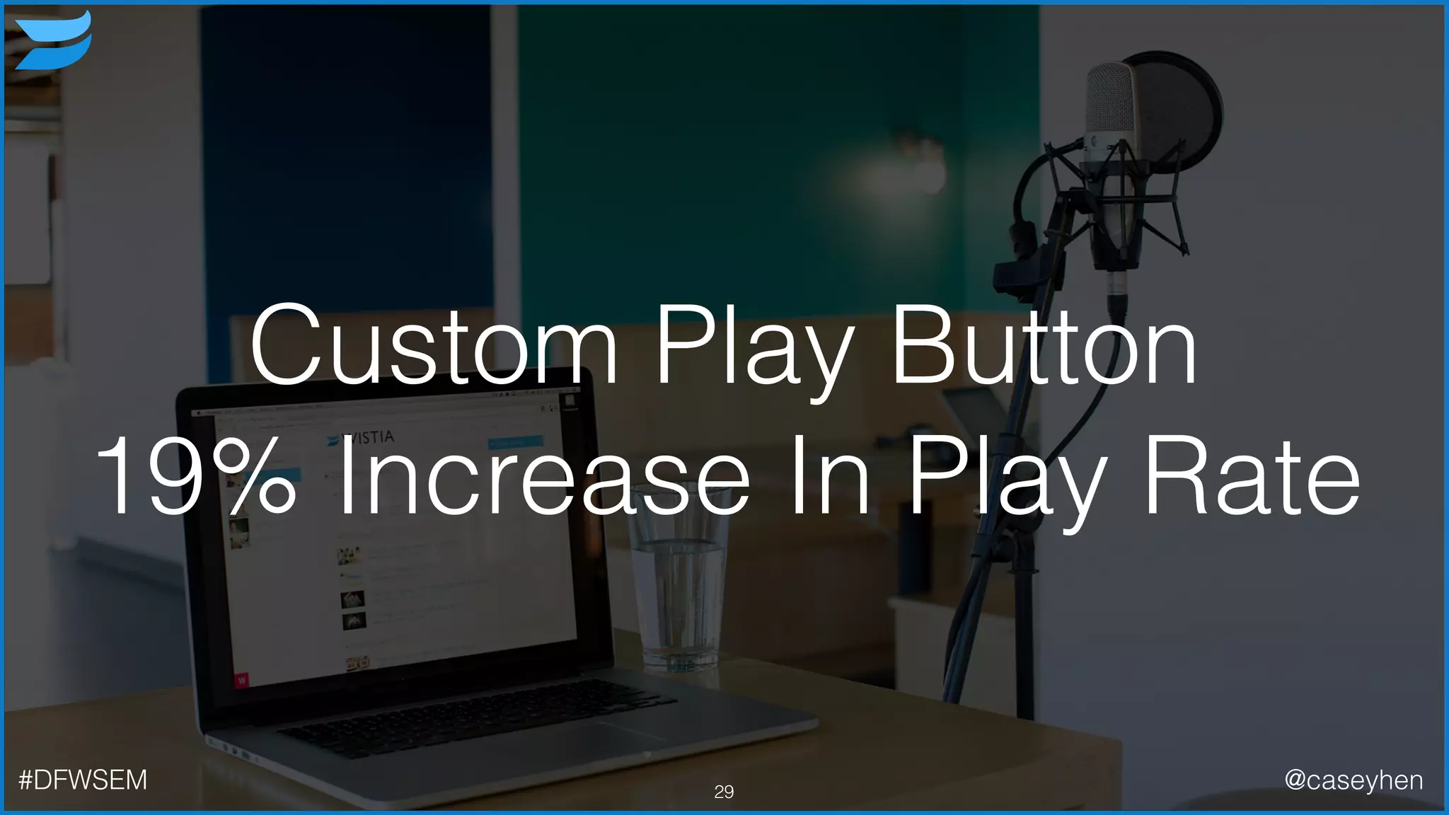 Custom Play Button
19% Increase In Play Rate
29#DFWSEM @caseyhen
 