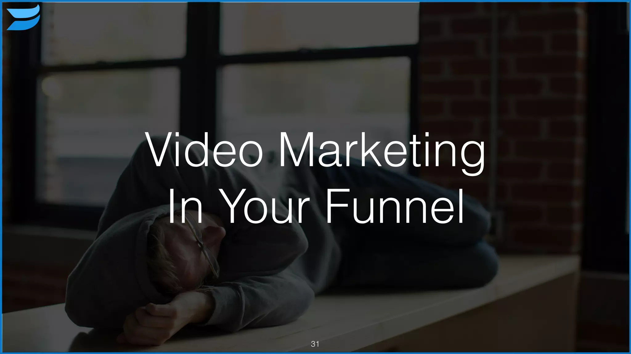 Video Marketing
In Your Funnel
31
 