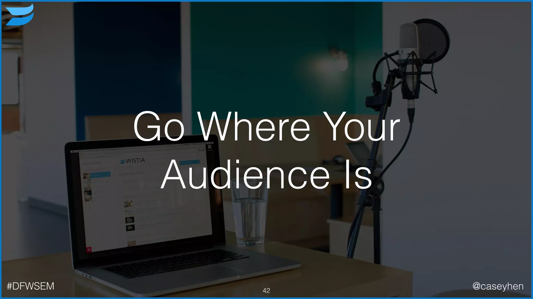 Go Where Your
Audience Is
42#DFWSEM @caseyhen
 