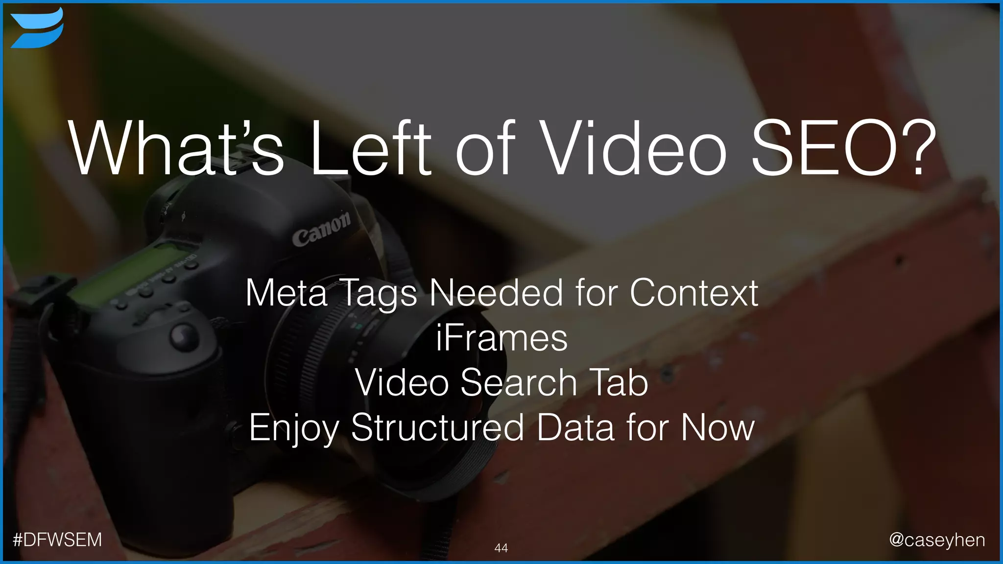 What’s Left of Video SEO?
44
Meta Tags Needed for Context
iFrames
Video Search Tab
Enjoy Structured Data for Now
#DFWSEM @caseyhen
 