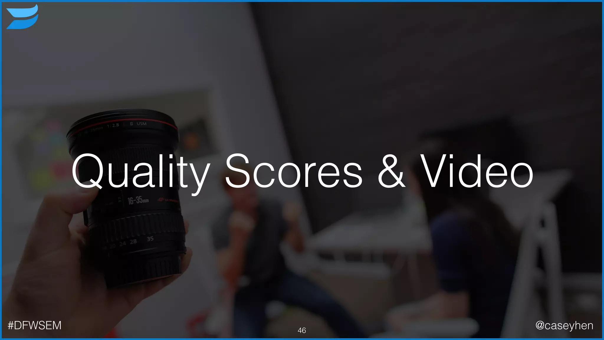 Quality Scores & Video
46#DFWSEM @caseyhen
 