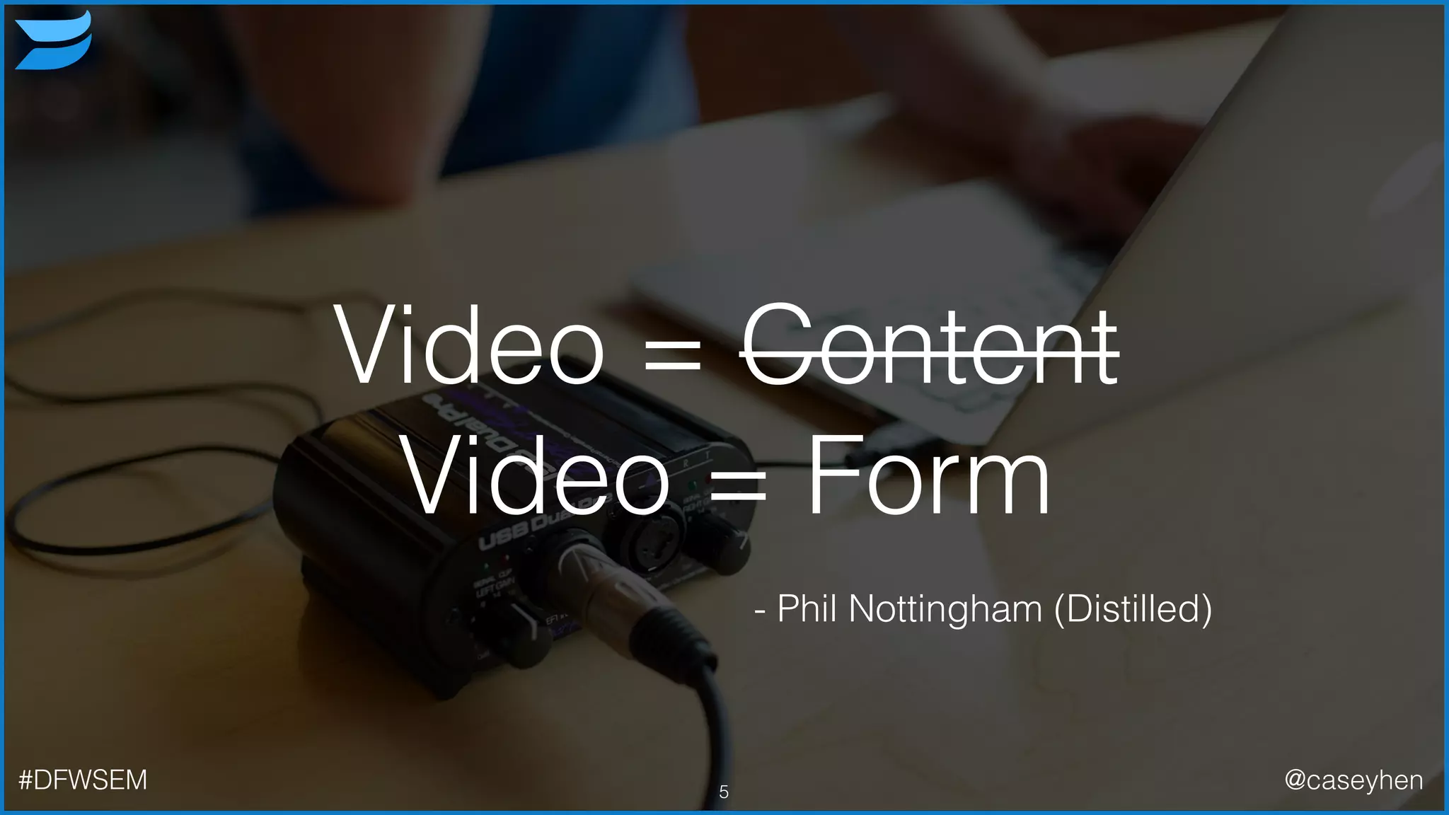 Video = Content
Video = Form
5
- Phil Nottingham (Distilled)
#DFWSEM @caseyhen
 