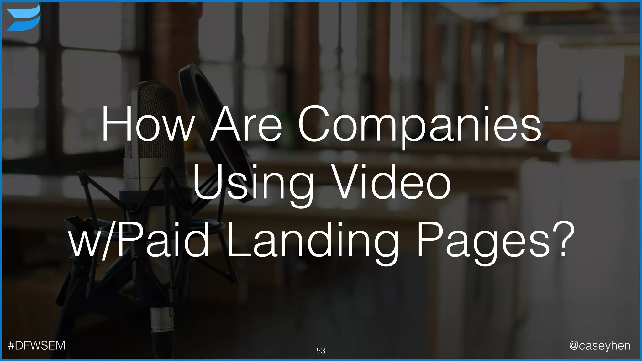 How Are Companies
Using Video
w/Paid Landing Pages?
53#DFWSEM @caseyhen
 