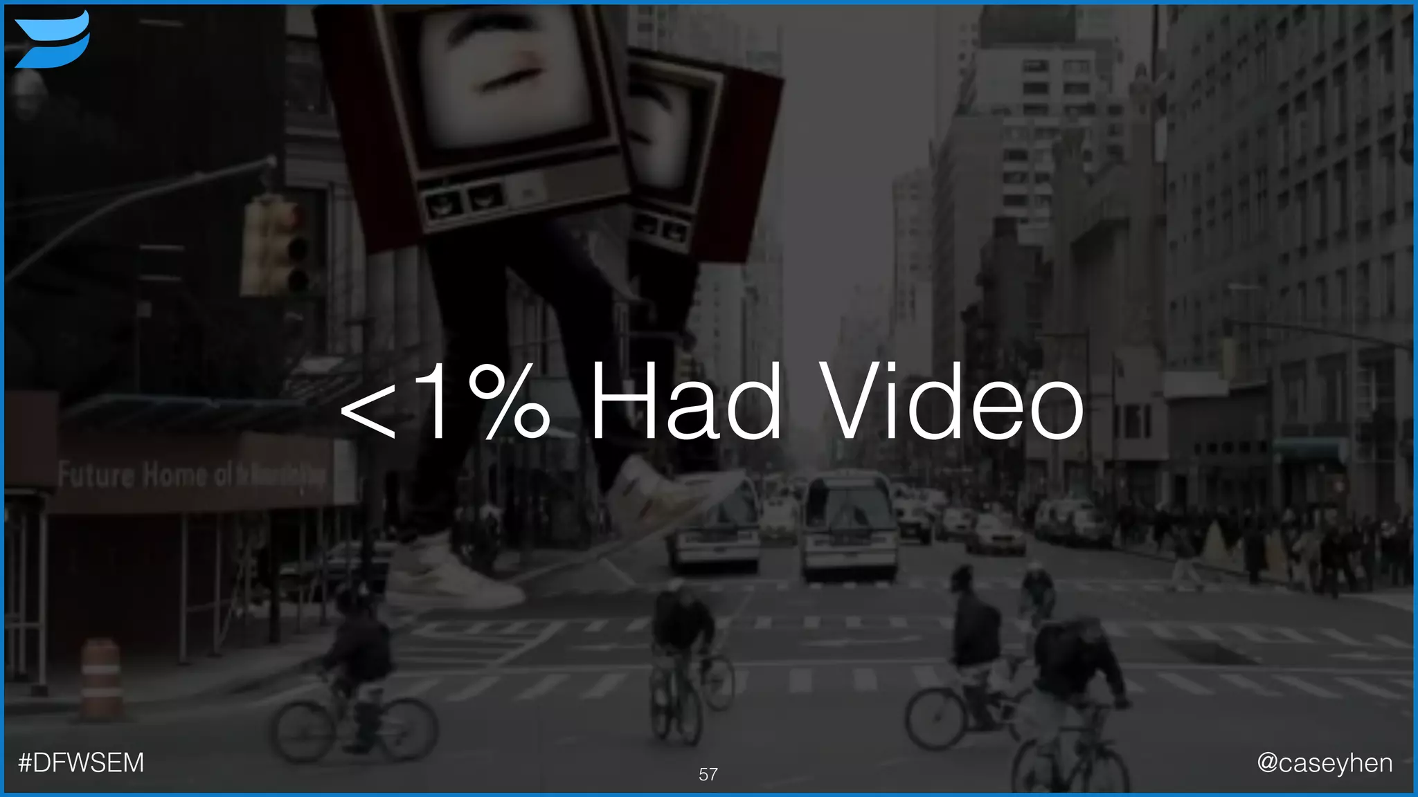 <1% Had Video
57#DFWSEM @caseyhen
 