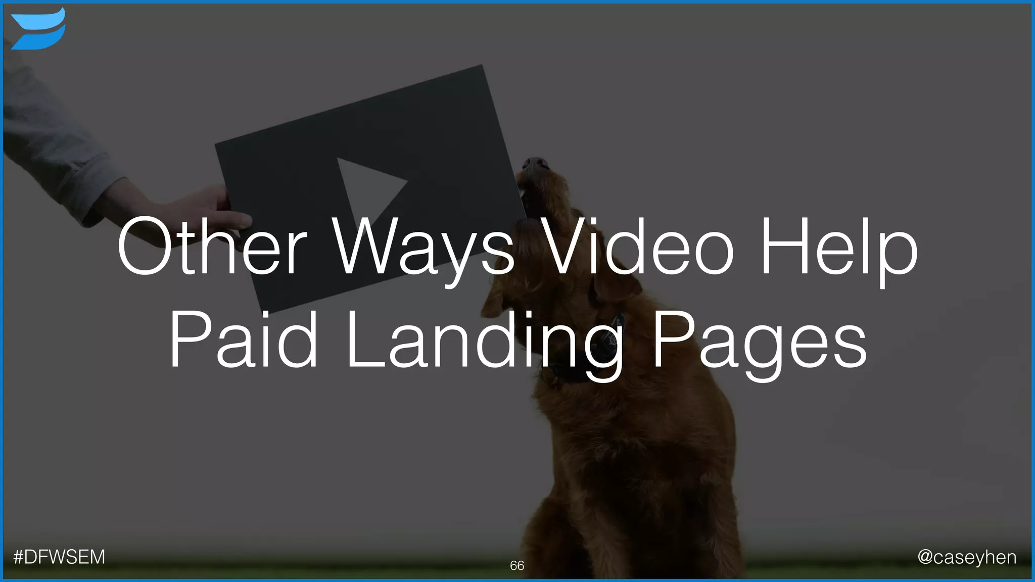 Other Ways Video Help
Paid Landing Pages
66#DFWSEM @caseyhen
 