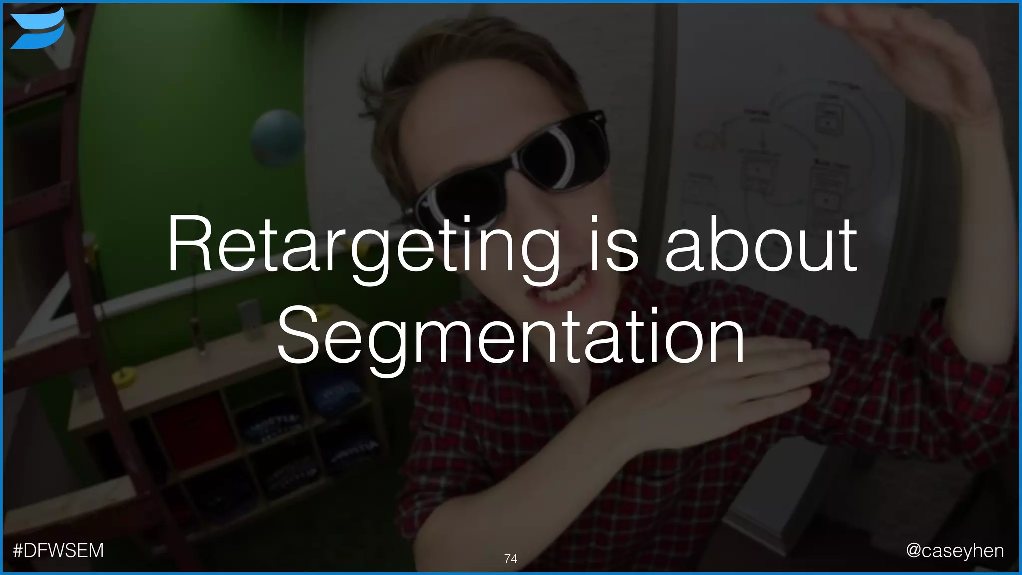 Retargeting is about
Segmentation
74#DFWSEM @caseyhen
 