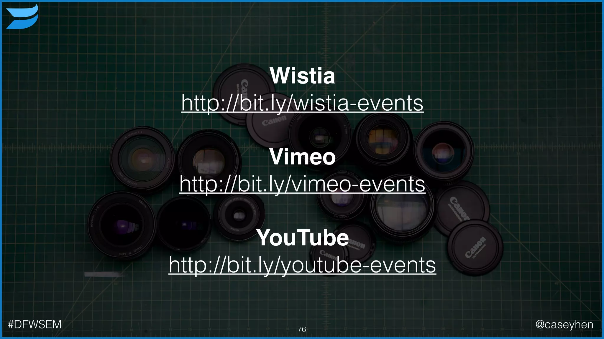 Wistia!
http://bit.ly/wistia-events
!
Vimeo!
http://bit.ly/vimeo-events
!
YouTube!
http://bit.ly/youtube-events
76#DFWSEM @caseyhen
 