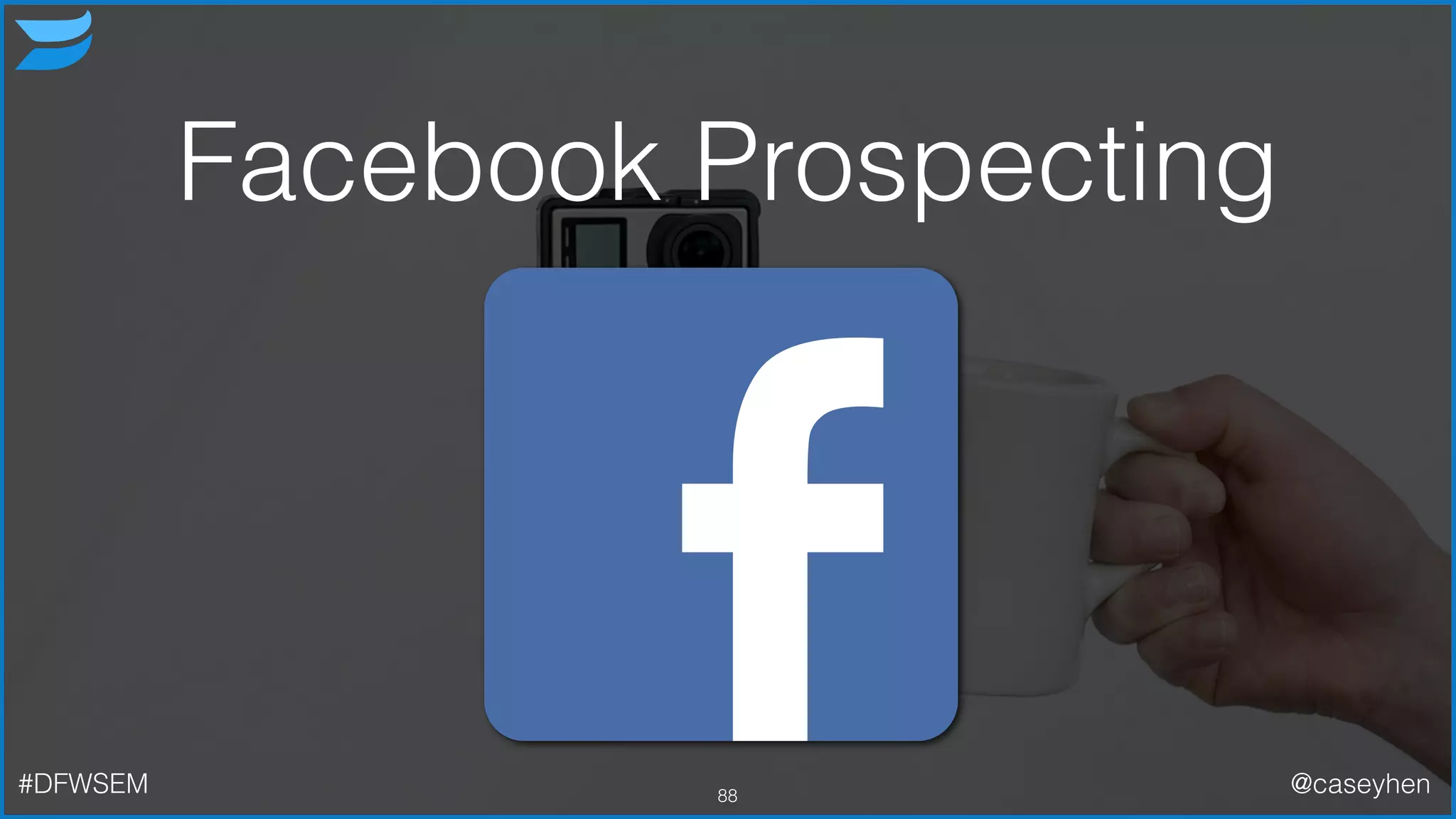 Facebook Prospecting
88#DFWSEM @caseyhen
 