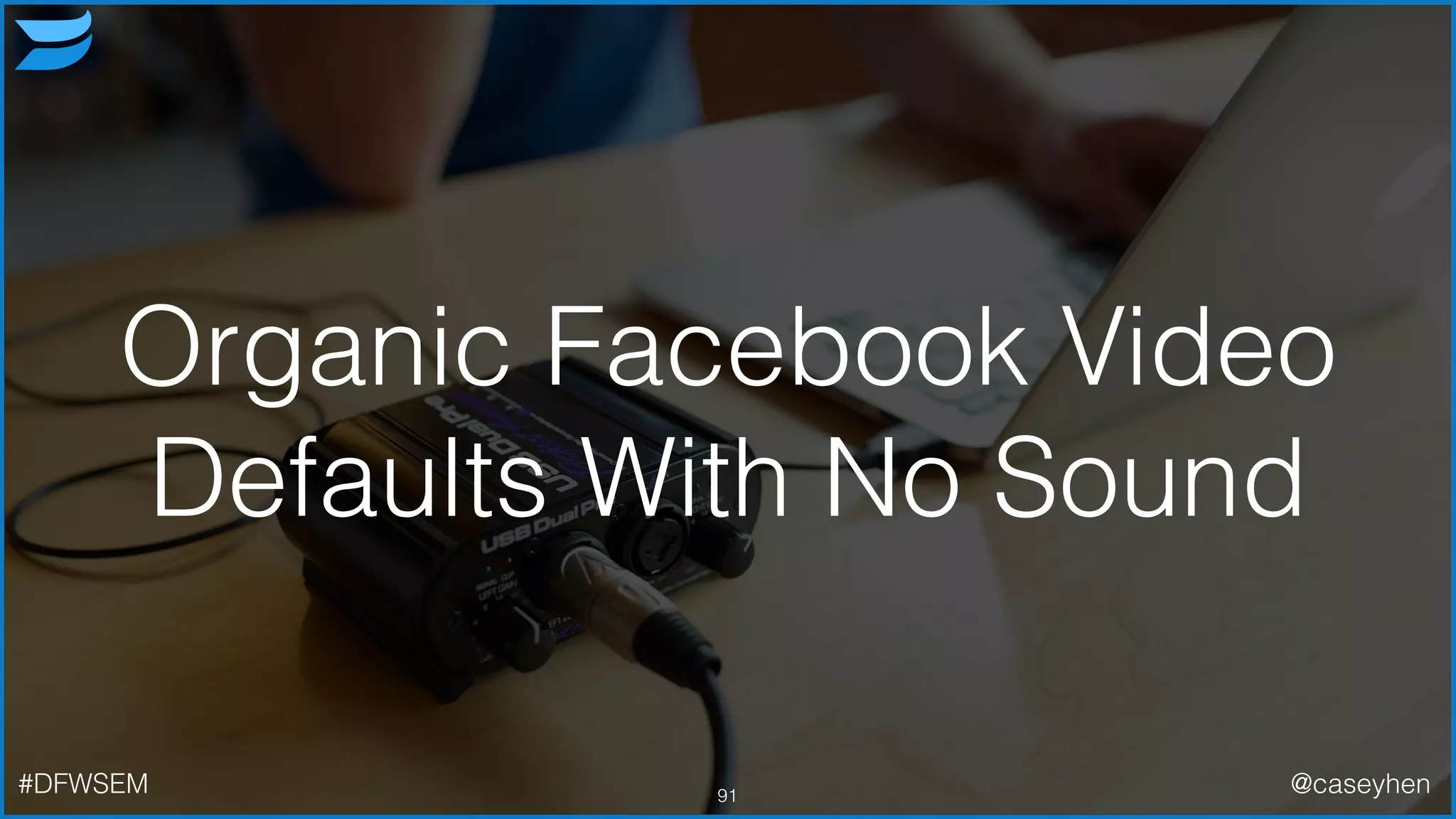 Organic Facebook Video
Defaults With No Sound
91#DFWSEM @caseyhen
 