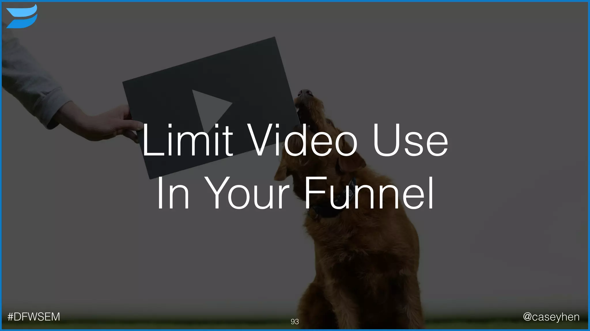 Limit Video Use
In Your Funnel
93#DFWSEM @caseyhen
 