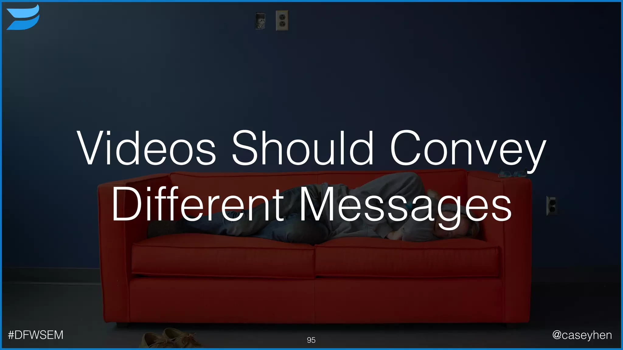 Videos Should Convey
Different Messages
95#DFWSEM @caseyhen
 