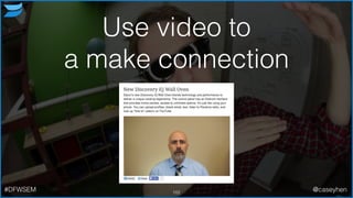Use video to
a make connection
102#DFWSEM @caseyhen
 