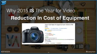Why 2015 IS The Year for Video
Reduction In Cost of Equipment
12#DFWSEM @caseyhen
 