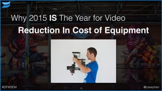 Why 2015 IS The Year for Video
Reduction In Cost of Equipment
13#DFWSEM @caseyhen
 