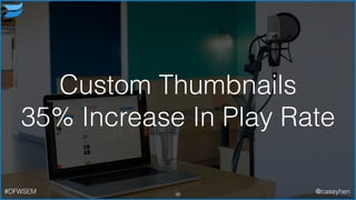 Custom Thumbnails
35% Increase In Play Rate
28#DFWSEM @caseyhen
 